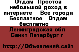 Отдам! Простой небольшой доход в интернете. - Все города Бесплатное » Отдам бесплатно   . Ленинградская обл.,Санкт-Петербург г.